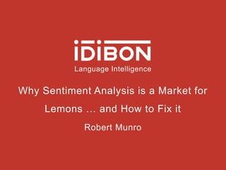 Language Intelligence
Why Sentiment Analysis is a Market for
Lemons … and How to Fix it
Robert Munro
 