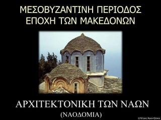 ΜΕΣΟΒΥΖΑΝΤΙΝΗ ΠΕΡΙΟΔΟΣ
ΕΠΟΧΗ ΤΩΝ ΜΑΚΕΔΟΝΩΝ
ΑΡΧΙΤΕΚΤΟΝΙΚΗ ΤΩΝ ΝΑΩΝ
(ΝΑΟΔΟΜΙΑ) ©Πέτρος Φραντζέσκος
 