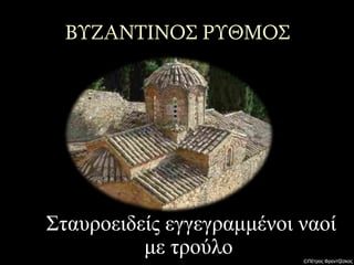 ΒΥΖΑΝΤΙΝΟΣ ΡΥΘΜΟΣ
Σταυροειδείς εγγεγραμμένοι ναοί
με τρούλο ©Πέτρος Φραντζέσκος
 