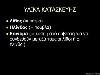 ΥΛΙΚΑ ΚΑΤΑΣΚΕΥΗΣ
 Λίθος (= πέτρα)
 Πλίνθος (= τούβλα)
 Κονίαμα (= λάσπη από ασβέστη για να
συνδεθούν μεταξύ τους οι λίθοι ή οι
πλίνθοι)
©Πέτρος Φραντζέσκος
 