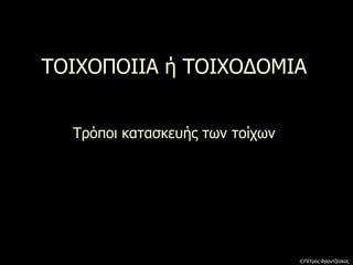 ΤΟΙΧΟΠΟΙΙΑ ή ΤΟΙΧΟΔΟΜΙΑ
Τρόποι κατασκευής των τοίχων
©Πέτρος Φραντζέσκος
 