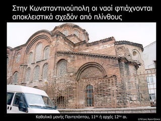 Στην Κωνσταντινούπολη οι ναοί φτιάχνονται
αποκλειστικά σχεδόν από πλίνθους
Καθολικό μονής Παντεπόπτου, 11ος ή αρχές 12ου αι. ©Πέτρος Φραντζέσκος
 