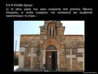 Στη Ν Ελλάδα έχουμε:
γ) το κάτω μέρος των ναών ενισχύεται από χτιστούς λίθινους
σταυρούς, οι οποίοι ενισχύουν την κατασκευή και συμβολικά
προστατεύουν το κτίριο. :
©Πέτρος Φραντζέσκος
 