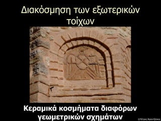 Διακόσμηση των εξωτερικών
τοίχων
Κεραμικά κοσμήματα διαφόρων
γεωμετρικών σχημάτων ©Πέτρος Φραντζέσκος
 