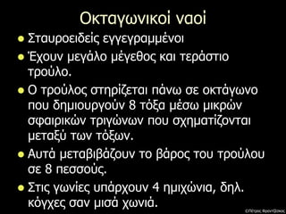 Οκταγωνικοί ναοί
 Σταυροειδείς εγγεγραμμένοι
 Έχουν μεγάλο μέγεθος και τεράστιο
τρούλο.
 Ο τρούλος στηρίζεται πάνω σε οκτάγωνο
που δημιουργούν 8 τόξα μέσω μικρών
σφαιρικών τριγώνων που σχηματίζονται
μεταξύ των τόξων.
 Αυτά μεταβιβάζουν το βάρος του τρούλου
σε 8 πεσσούς.
 Στις γωνίες υπάρχουν 4 ημιχώνια, δηλ.
κόγχες σαν μισά χωνιά. ©Πέτρος Φραντζέσκος
 