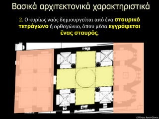 Βασικά αρχιτεκτονικά χαρακτηριστικά
2. Ο κυρίως ναός δημιουργείται από ένα σταυρικό
τετράγωνο ή ορθογώνιο, όπου μέσα εγγράφεται
ένας σταυρός.
©Πέτρος Φραντζέσκος
 