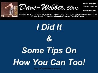 http://Dave-Webber.com 1
I Did It
&
Some Tips On
How You Can Too!
 