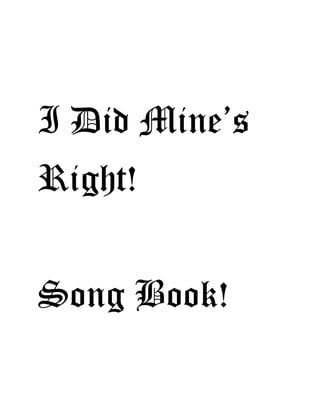 I Did Mine’s
Right!
Song Book!
 
