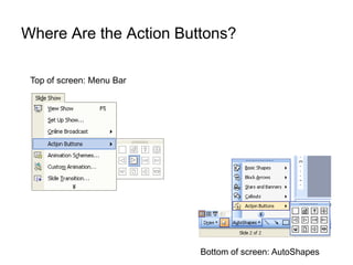 Where Are the Action Buttons?

 Top of screen: Menu Bar




                           Bottom of screen: AutoShapes
 