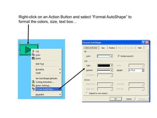 Right-click on an Action Button and select “Format AutoShape” to
format the colors, size, text box…
 