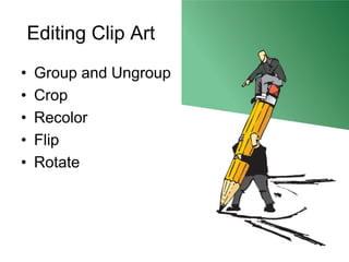 Editing Clip Art
•   Group and Ungroup
•   Crop
•   Recolor
•   Flip
•   Rotate
 