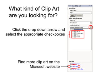 What kind of Clip Art
 are you looking for?

    Click the drop down arrow and
select the appropriate checkboxes




      Find more clip art on the
            Microsoft website
 