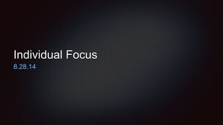 Individual Focus 
8.28.14 
 