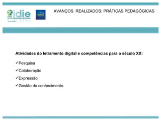 AVANÇOS  REALIZADOS: PRÁTICAS PEDAGÓGICAS Atividades do letramento digital e competências para o século XX: Pesquisa Colaboração Expressão Gestão do conhecimento 