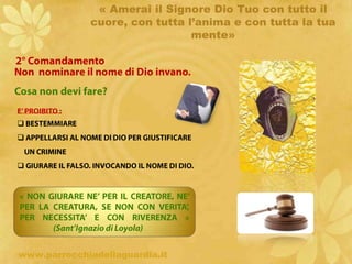 « Amerai il Signore Dio Tuo con tutto il cuore, con tutta l’anima e con tutta la tua mente»1° ComandamentoIo sono  il  Signore  Dio  Tuo. Non avrai altro Dio fuori di Me.Cosa non devi fare?E’ PROIBITO : IL POLITEISMO E L’IDOLATRIA CHE DIVINIZZA UNA CREATURA, IL POTERE, IL DENARO, IL DEMONIO.
