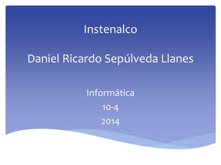 Instenalco
Daniel Ricardo Sepúlveda Llanes
Informática
10-4
2014
 