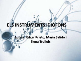 ELS INSTRUMENTS IDIÒFONS
Autors: Edgar Prieto, Maria Salido i
Elena Trullols

 