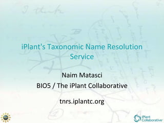 iPlant's Taxonomic Name Resolution
               Service

            Naim Matasci
    BIO5 / The iPlant Collaborative

           tnrs.iplantc.org
 