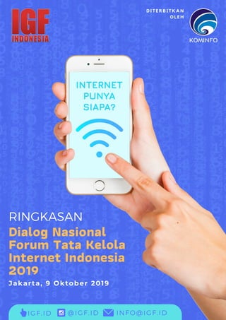 Dialog Nasional
Forum Tata Kelola
Internet Indonesia
2019
Jakarta, 9 Oktober 2019
RINGKASAN
IGF.ID @IGF.ID INFO@IGF.ID
D I T E R B I T K A N
O L E H
 