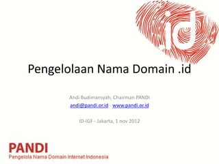 Pengelolaan Nama Domain .id
      Andi Budimansyah, Chairman PANDI
      andi@pandi.or.id - www.pandi.or.id

          ID-IGF - Jakarta, 1 nov 2012
 