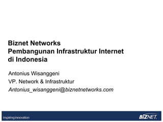Biznet Networks
Pembangunan Infrastruktur Internet
di Indonesia

Antonius Wisanggeni
VP. Network & Infrastruktur
Antonius_wisanggeni@biznetnetworks.com
 