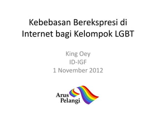 Kebebasan Berekspresi di
Internet bagi Kelompok LGBT

           King Oey
            ID-IGF
       1 November 2012
 