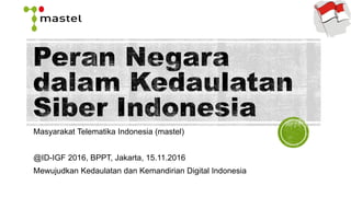 Masyarakat Telematika Indonesia (mastel)
@ID-IGF 2016, BPPT, Jakarta, 15.11.2016
Mewujudkan Kedaulatan dan Kemandirian Digital Indonesia
 