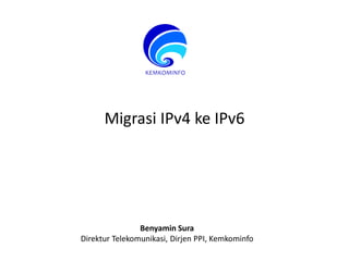 Migrasi IPv4 ke IPv6
Benyamin Sura
Direktur Telekomunikasi, Dirjen PPI, Kemkominfo
 