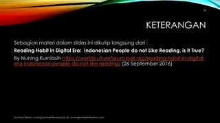 KETERANGAN
Sebagian materi dalam slides ini dikutip langsung dari :
Reading Habit in Digital Era: Indonesian People do not...