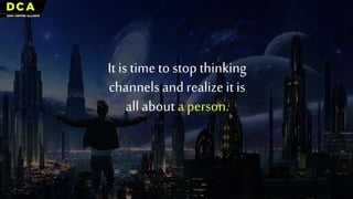 It is time to stop thinking
channels and realize it is
all abouta person.
 