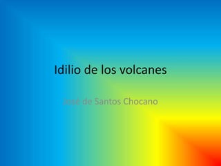 Idilio de los volcanes

 José de Santos Chocano
 