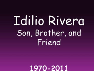 Idilio Rivera Son, Brother, and Friend 1970-2011 