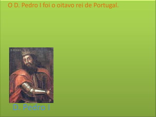 O D. Pedro I foi o oitavo rei de Portugal.




 D. Pedro I
 