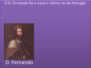 O D. Fernando foi o nono e último rei de Portugal.




D. Fernando
 