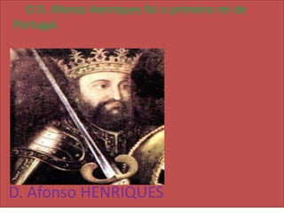 O D. Afonso Henriques foi o primeiro rei de
Portugal.




D. Afonso HENRIQUES
 