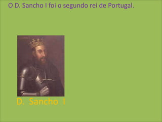 O D. Sancho I foi o segundo rei de Portugal.




  D. Sancho I
 