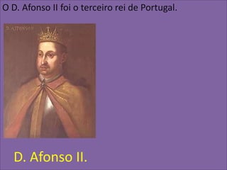 O D. Afonso II foi o terceiro rei de Portugal.




  D. Afonso II.
 