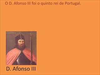 O D. Afonso III foi o quinto rei de Portugal.




D. Afonso III
 