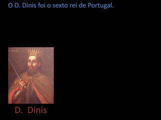 O D. Dinis foi o sexto rei de Portugal.




  D. Dinis
 