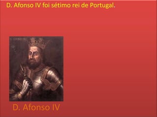 D. Afonso IV foi sétimo rei de Portugal.




  D. Afonso IV
 
