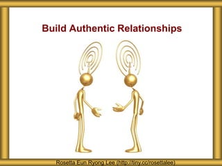 Build Authentic Relationships
Rosetta Eun Ryong Lee (http://tiny.cc/rosettalee)
 