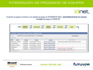INTEGRACIÓN DE PROCESOS DE COMPRA




Cuando se paga la compra y se registra el pago en DYNAMICS NAV, automáticamente se avanza
                                   el nodo de pago en IDINET®




                                     www.idinet.es
 