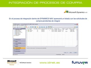INTEGRACIÓN DE PROCESOS DE COMPRA




En el proceso de integración dentro de DYNAMICS NAV aparecerá un listado con las solicitudes de
                                  compra pendientes de integrar




                                     www.idinet.es
 