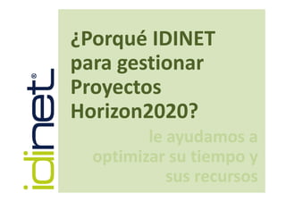 ¿Porqué IDINET 
para gestionar 
Proyectos 
Horizon2020?
le ayudamos a 
optimizar su tiempo y 
sus recursos 
 