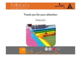 TaMaLaCa
tuttamialacitta’


          Thank you for your attention
                y       y

                   Paola Idini
 