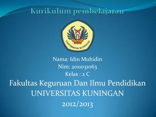 Nama: Idin Muhidin
            Nim: 2011031063
              Kelas : 2 C
Fakultas Keguruan Dan Ilmu Pendidikan
      UNIVERSITAS KUNINGAN
               2012/2013
 