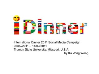 International Dinner 2011 Social Media Campaign 05/02/2011 – 14/03/2011 Truman State University, Missouri, U.S.A. by Ka Wing Wong  