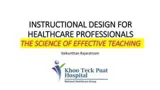 INSTRUCTIONAL DESIGN FOR
HEALTHCARE PROFESSIONALS
THE SCIENCE OF EFFECTIVE TEACHING
Vaikunthan Rajaratnam
 