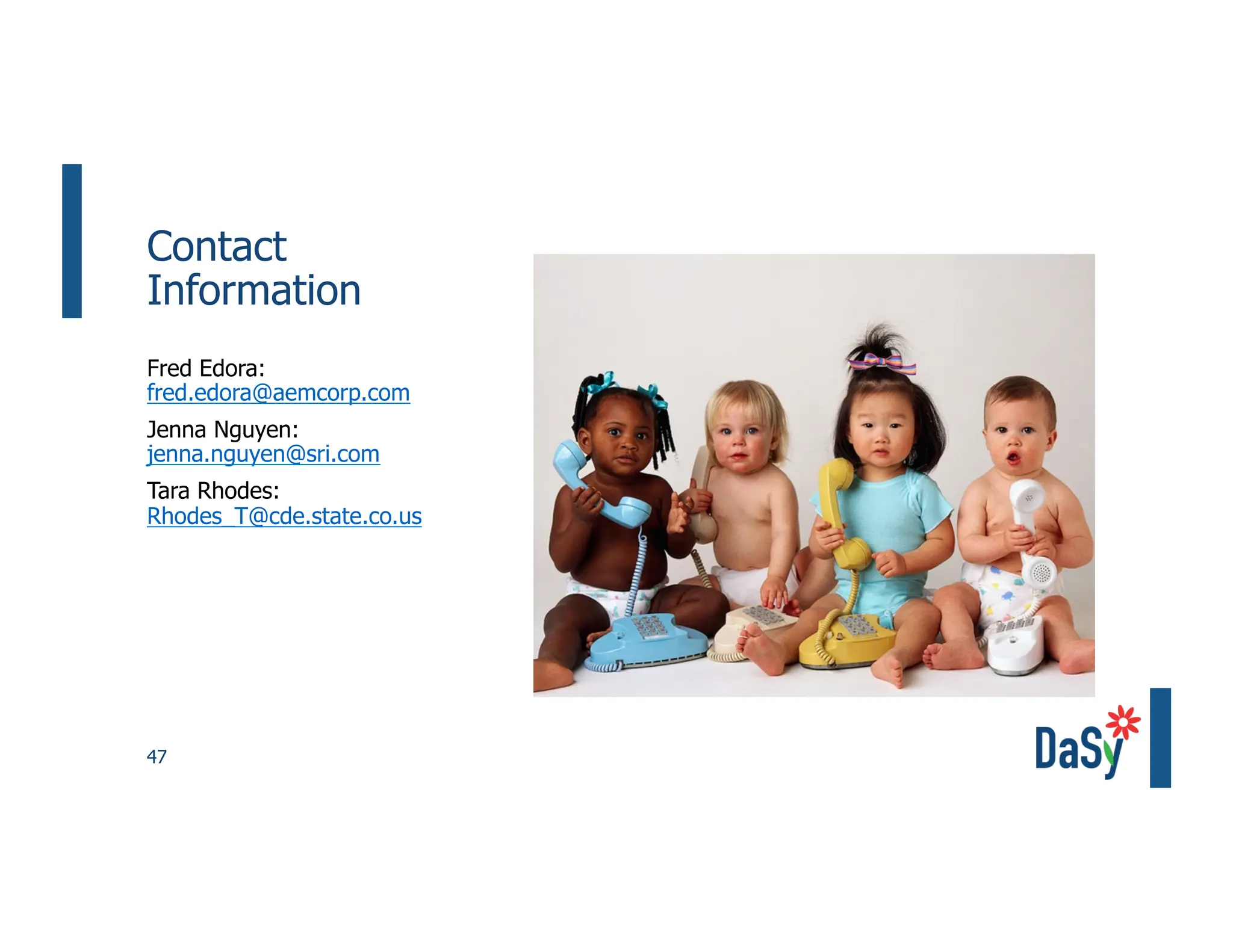 47
Contact
Information
Fred Edora:
fred.edora@aemcorp.com
Jenna Nguyen:
jenna.nguyen@sri.com
Tara Rhodes:
Rhodes_T@cde.state.co.us
 