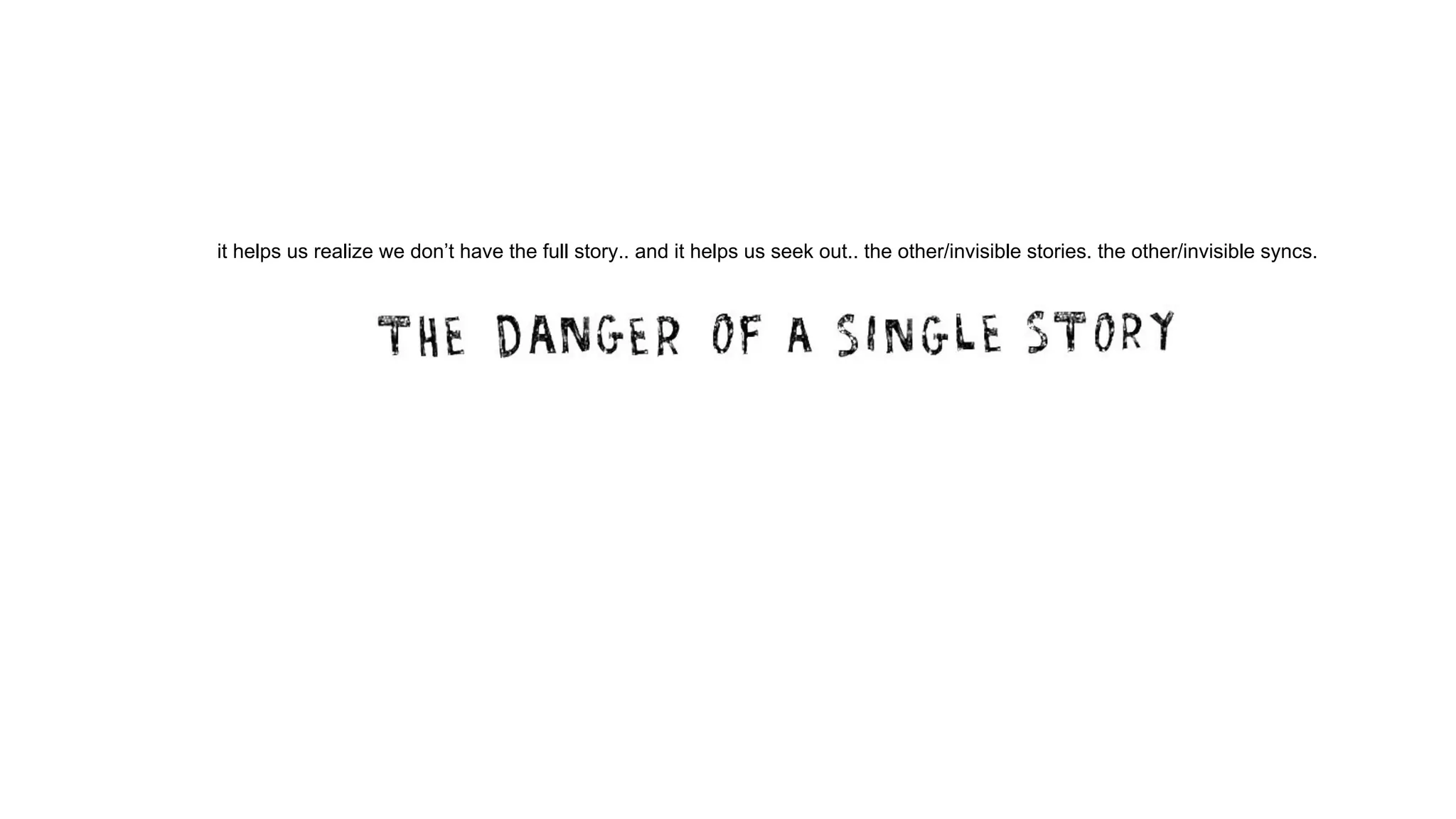 it helps us realize we don’t have the full story.. and it helps us seek out.. the other/invisible stories. the other/invisible syncs.
 